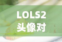 LOLS2頭像對(duì)應(yīng)英雄的奧秘：揭開(kāi)你的召喚師背后的英雄之謎
