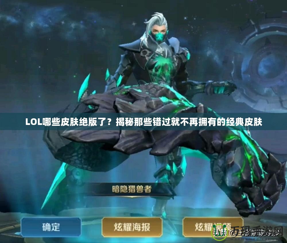 LOL哪些皮膚絕版了？揭秘那些錯過就不再擁有的經(jīng)典皮膚