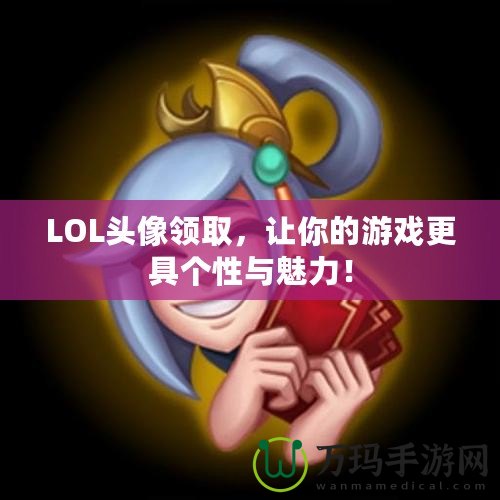 LOL頭像領(lǐng)取，讓你的游戲更具個(gè)性與魅力！