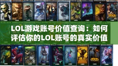 LOL游戲賬號價(jià)值查詢：如何評估你的LOL賬號的真實(shí)價(jià)值？