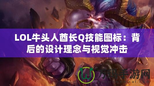 LOL牛頭人酋長Q技能圖標：背后的設(shè)計理念與視覺沖擊