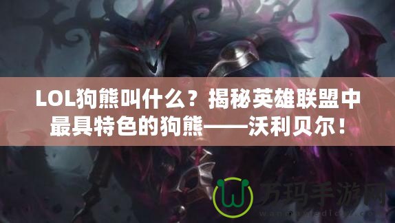 LOL狗熊叫什么？揭秘英雄聯(lián)盟中最具特色的狗熊——沃利貝爾！