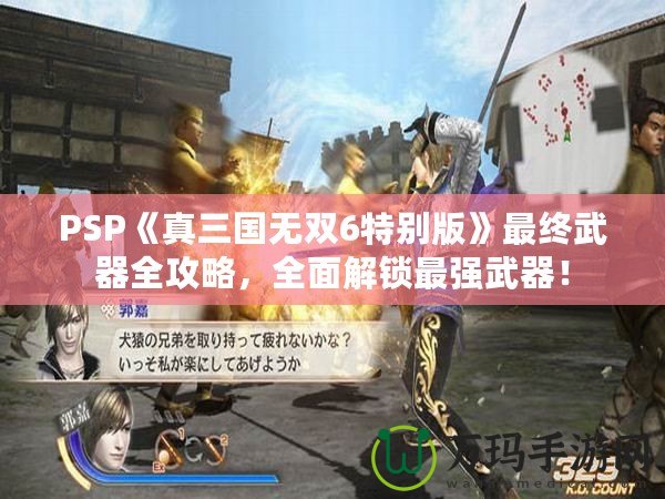 PSP《真三國無雙6特別版》最終武器全攻略，全面解鎖最強武器！