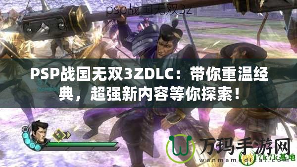 PSP戰(zhàn)國無雙3ZDLC：帶你重溫經(jīng)典，超強新內(nèi)容等你探索！