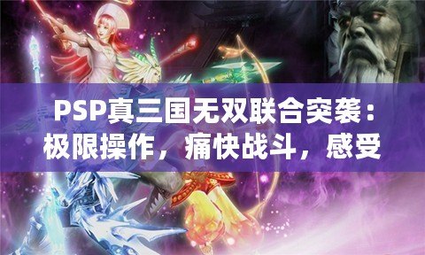 PSP真三國(guó)無(wú)雙聯(lián)合突襲：極限操作，痛快戰(zhàn)斗，感受三國(guó)英雄的熱血與激情！