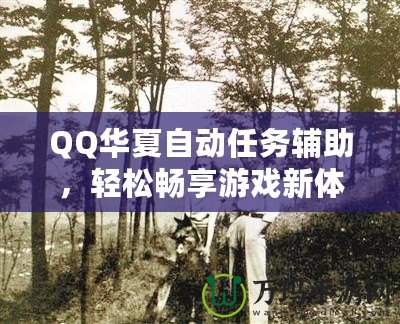 QQ華夏自動任務輔助，輕松暢享游戲新體驗！