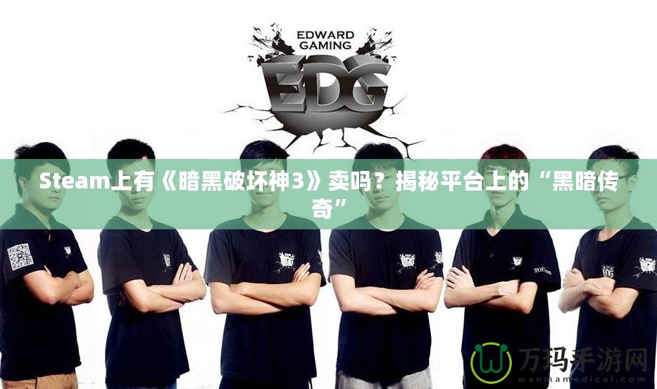 Steam上有《暗黑破壞神3》賣(mài)嗎？揭秘平臺(tái)上的“黑暗傳奇”