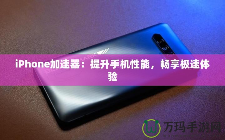 iPhone加速器：提升手機(jī)性能，暢享極速體驗(yàn)