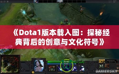 《Dota1版本載入圖：探秘經典背后的創(chuàng)意與文化符號》