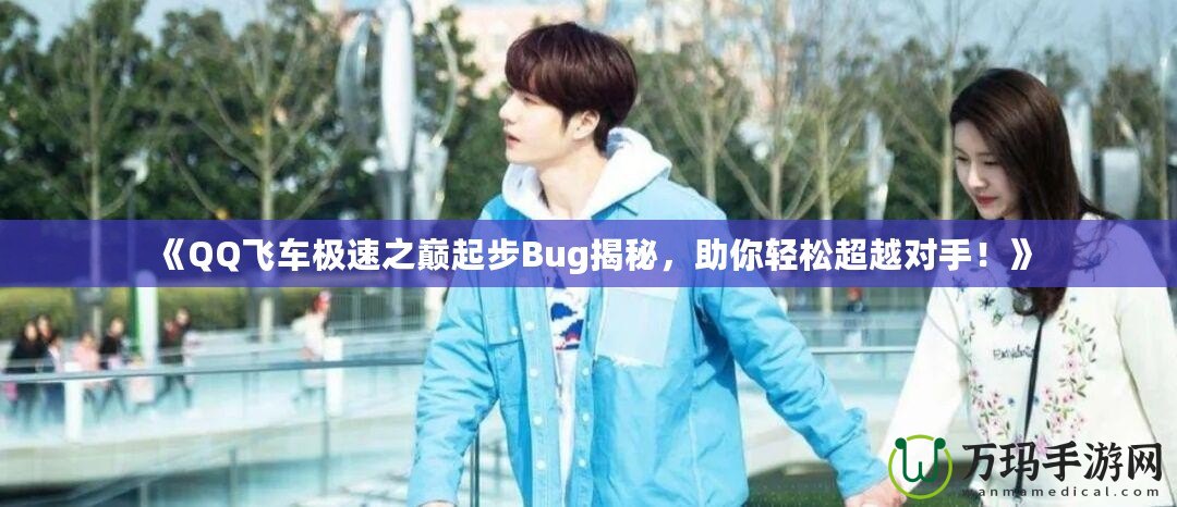 《QQ飛車極速之巔起步Bug揭秘，助你輕松超越對手！》