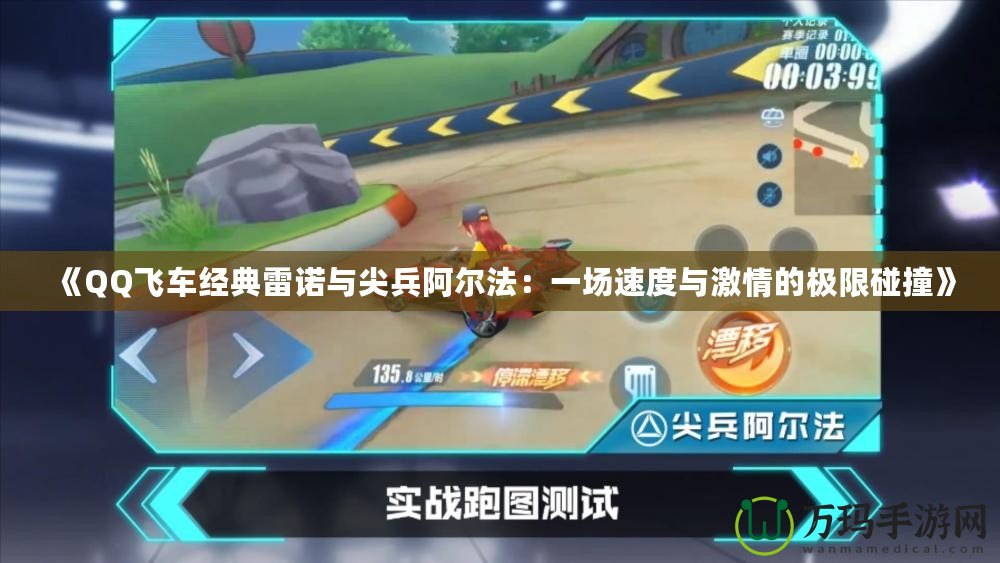 《QQ飛車(chē)經(jīng)典雷諾與尖兵阿爾法：一場(chǎng)速度與激情的極限碰撞》