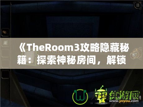《TheRoom3攻略隱藏秘籍：探索神秘房間，解鎖隱藏內(nèi)容的終極指南》