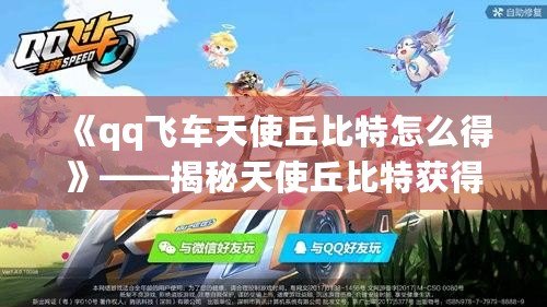 《qq飛車天使丘比特怎么得》——揭秘天使丘比特獲得攻略，飛車玩家必看！