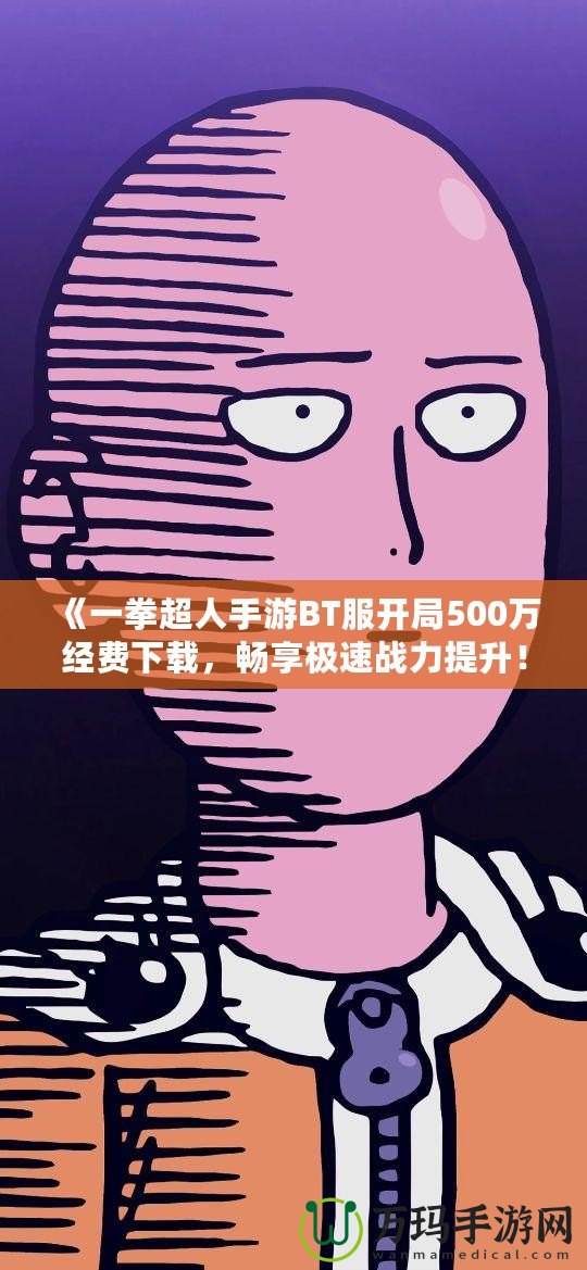 《一拳超人手游BT服開局500萬經(jīng)費下載，暢享極速戰(zhàn)力提升！》