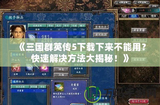 《三國群英傳5下載下來不能用？快速解決方法大揭秘！》
