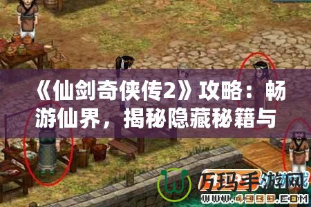 《仙劍奇?zhèn)b傳2》攻略：暢游仙界，揭秘隱藏秘籍與游戲技巧