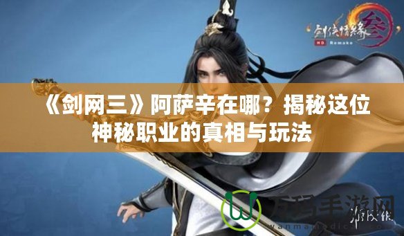 《劍網(wǎng)三》阿薩辛在哪？揭秘這位神秘職業(yè)的真相與玩法