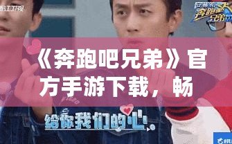 《奔跑吧兄弟》官方手游下載，暢享指尖上的極限挑戰(zhàn)！