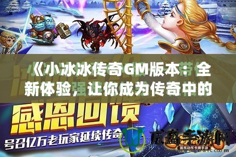 《小冰冰傳奇GM版本：全新體驗(yàn)，讓你成為傳奇中的王者！》