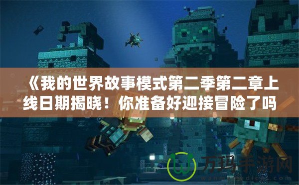 《我的世界故事模式第二季第二章上線日期揭曉！你準(zhǔn)備好迎接冒險(xiǎn)了嗎？》