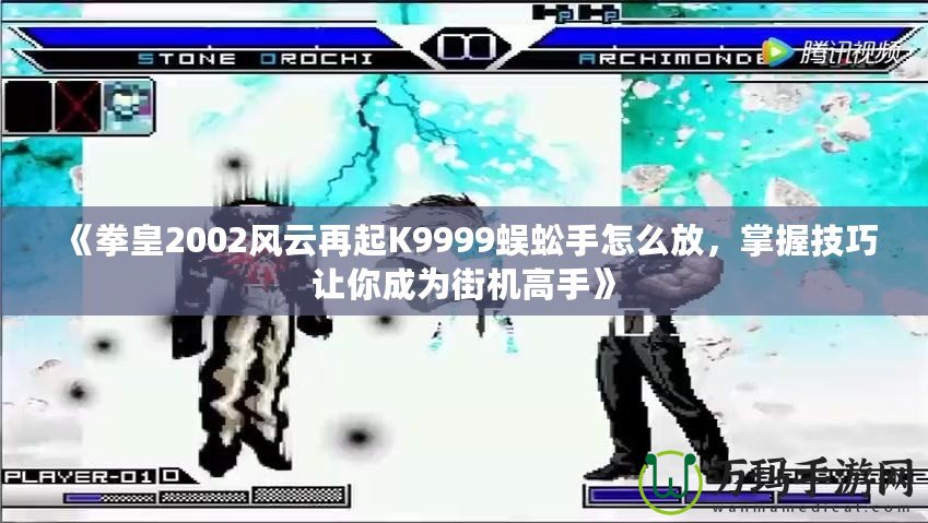 《拳皇2002風(fēng)云再起K9999蜈蚣手怎么放，掌握技巧讓你成為街機(jī)高手》