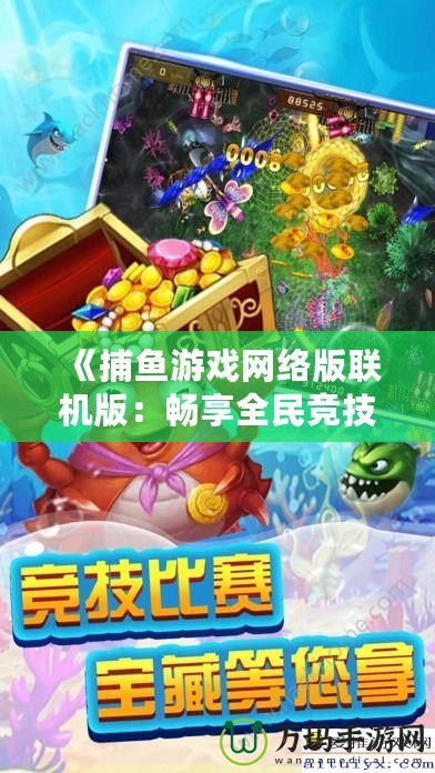 《捕魚游戲網(wǎng)絡(luò)版聯(lián)機(jī)版：暢享全民競(jìng)技，輕松捕獲財(cái)富》