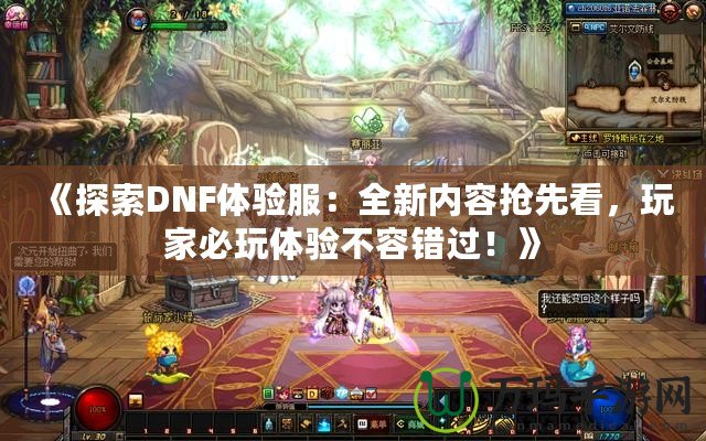 《探索DNF體驗(yàn)服：全新內(nèi)容搶先看，玩家必玩體驗(yàn)不容錯(cuò)過！》