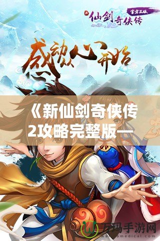 《新仙劍奇?zhèn)b傳2攻略完整版——掌握技巧，輕松通關(guān)》