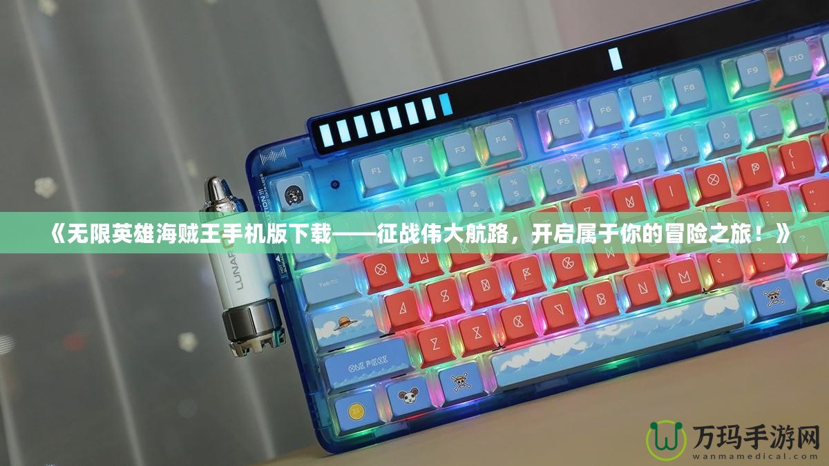 《無(wú)限英雄海賊王手機(jī)版下載——征戰(zhàn)偉大航路，開(kāi)啟屬于你的冒險(xiǎn)之旅！》