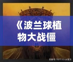 《波蘭球植物大戰(zhàn)僵尸手機版：全球玩家熱血對戰(zhàn)，策略與幽默的完美結(jié)合》