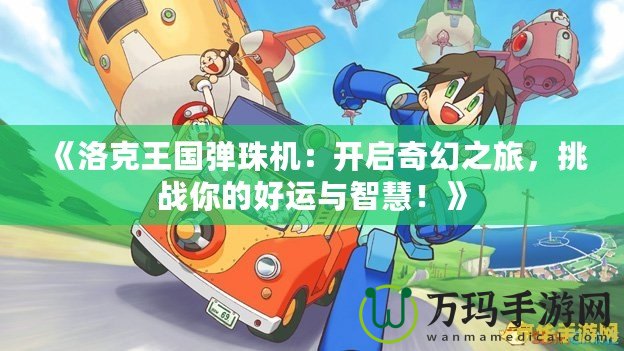 《洛克王國彈珠機(jī)：開啟奇幻之旅，挑戰(zhàn)你的好運(yùn)與智慧！》