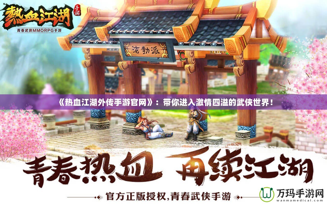 《熱血江湖外傳手游官網(wǎng)》：帶你進(jìn)入激情四溢的武俠世界！