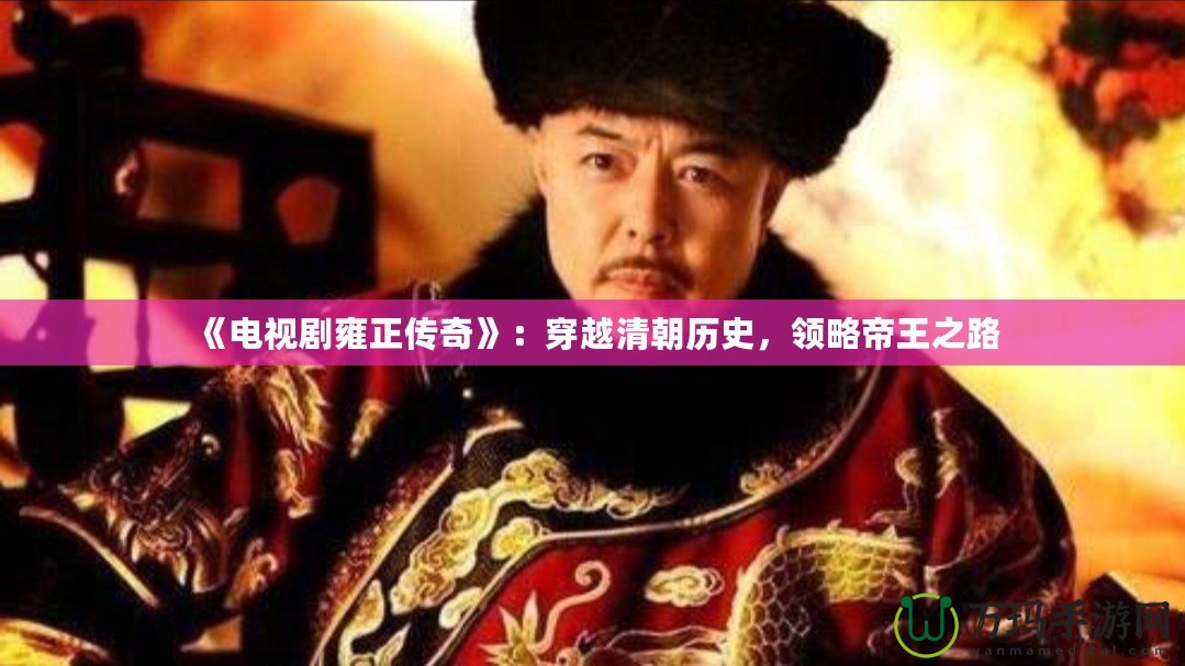 《電視劇雍正傳奇》：穿越清朝歷史，領(lǐng)略帝王之路