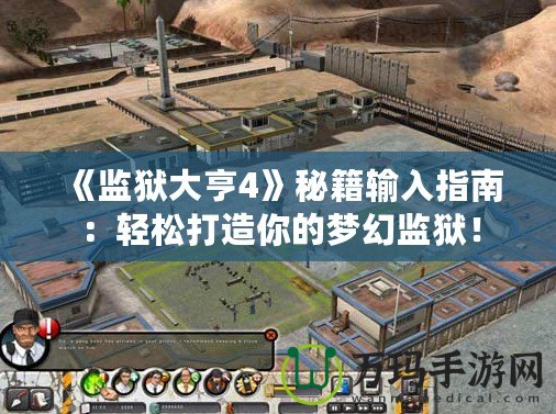 《監(jiān)獄大亨4》秘籍輸入指南：輕松打造你的夢(mèng)幻監(jiān)獄！