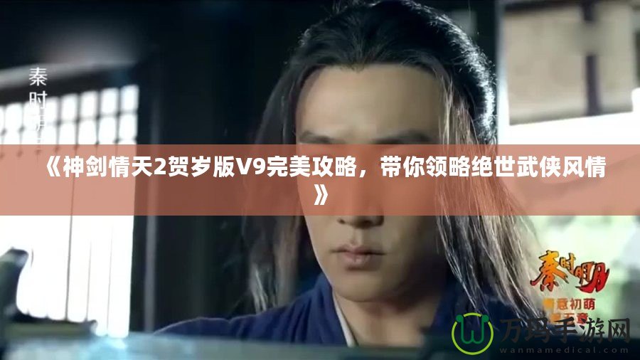 《神劍情天2賀歲版V9完美攻略，帶你領(lǐng)略絕世武俠風(fēng)情》