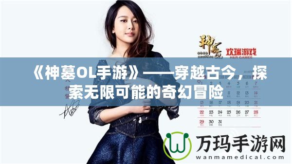《神墓OL手游》——穿越古今，探索無限可能的奇幻冒險(xiǎn)