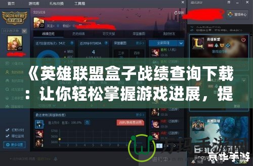 《英雄聯(lián)盟盒子戰(zhàn)績(jī)查詢下載：讓你輕松掌握游戲進(jìn)展，提升戰(zhàn)斗技巧》