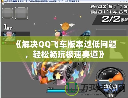 《解決QQ飛車版本過低問題，輕松暢玩極速賽道》