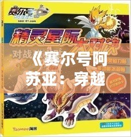 《賽爾號阿蘇亞：穿越星際，解鎖無限可能的超凡之力》