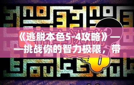 《逃脫本色5-4攻略》——挑戰(zhàn)你的智力極限，帶你走向勝利！