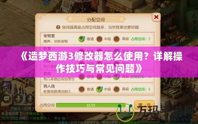 《造夢西游3修改器怎么使用？詳解操作技巧與常見問題》