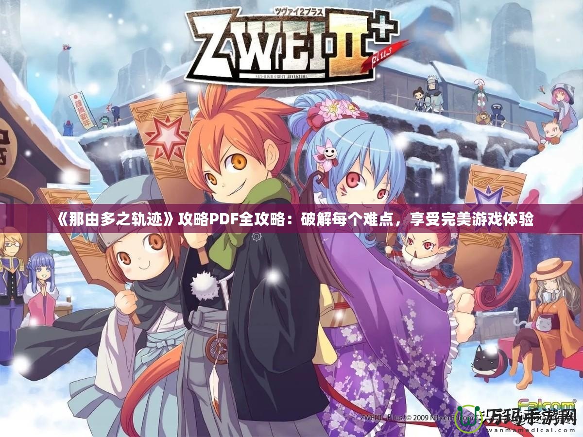 《那由多之軌跡》攻略PDF全攻略：破解每個(gè)難點(diǎn)，享受完美游戲體驗(yàn)