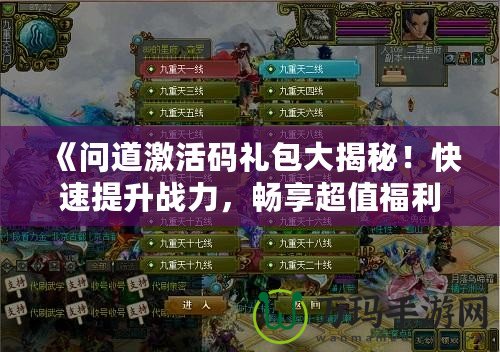 《問道激活碼禮包大揭秘！快速提升戰(zhàn)力，暢享超值福利》