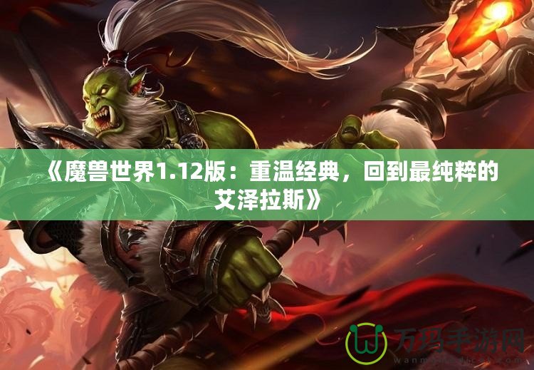 《魔獸世界1.12版：重溫經(jīng)典，回到最純粹的艾澤拉斯》