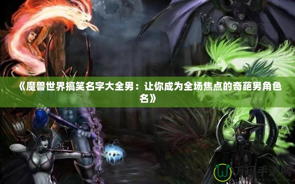 《魔獸世界搞笑名字大全男：讓你成為全場焦點的奇葩男角色名》