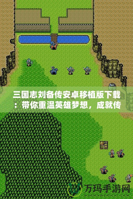 三國志劉備傳安卓移植版下載：帶你重溫英雄夢想，成就傳奇霸業(yè)