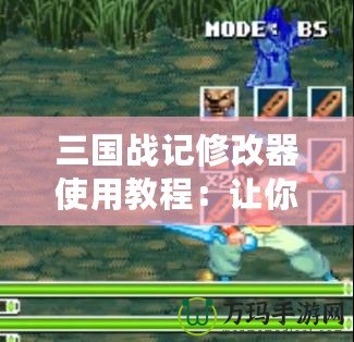 三國戰(zhàn)記修改器使用教程：讓你輕松改變游戲體驗(yàn)