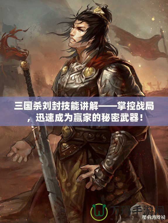 三國殺劉封技能講解——掌控戰(zhàn)局，迅速成為贏家的秘密武器！