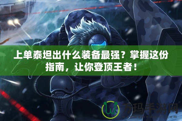 上單泰坦出什么裝備最強？掌握這份指南，讓你登頂王者！