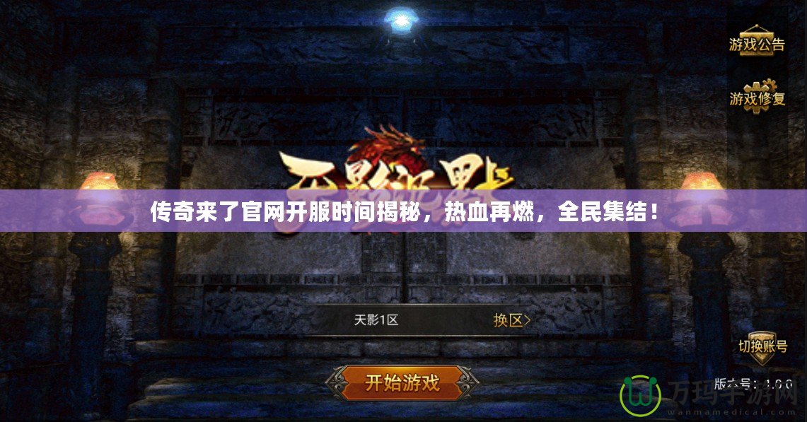 傳奇來(lái)了官網(wǎng)開(kāi)服時(shí)間揭秘，熱血再燃，全民集結(jié)！